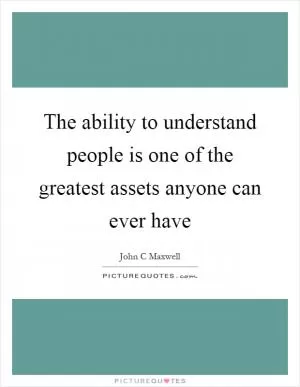 The ability to understand people is one of the greatest assets anyone can ever have Picture Quote #1