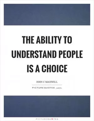 The ability to understand people is a choice Picture Quote #1
