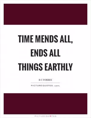Time mends all, ends all things earthly Picture Quote #1