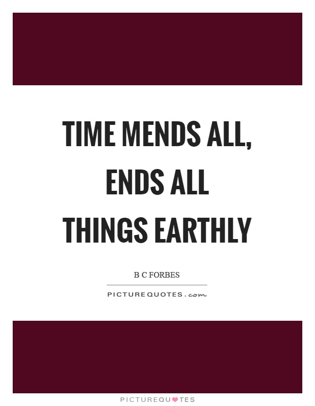 Time mends all, ends all things earthly Picture Quote #1
