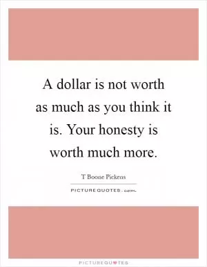 A dollar is not worth as much as you think it is. Your honesty is worth much more Picture Quote #1