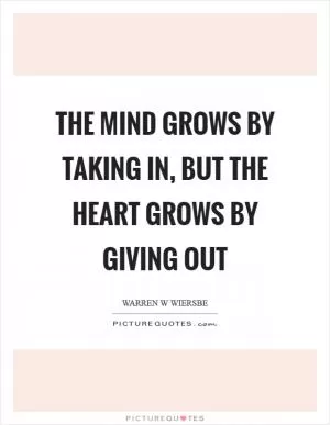 The mind grows by taking in, but the heart grows by giving out Picture Quote #1