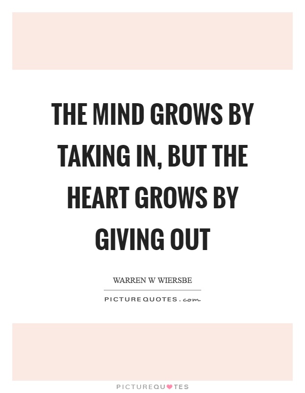 The mind grows by taking in, but the heart grows by giving out Picture Quote #1