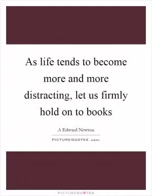 As life tends to become more and more distracting, let us firmly hold on to books Picture Quote #1