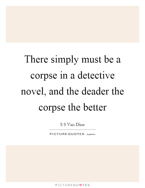 There simply must be a corpse in a detective novel, and the deader the corpse the better Picture Quote #1