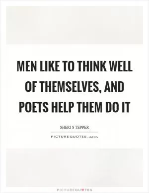 Men like to think well of themselves, and poets help them do it Picture Quote #1