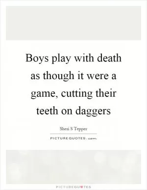 Boys play with death as though it were a game, cutting their teeth on daggers Picture Quote #1