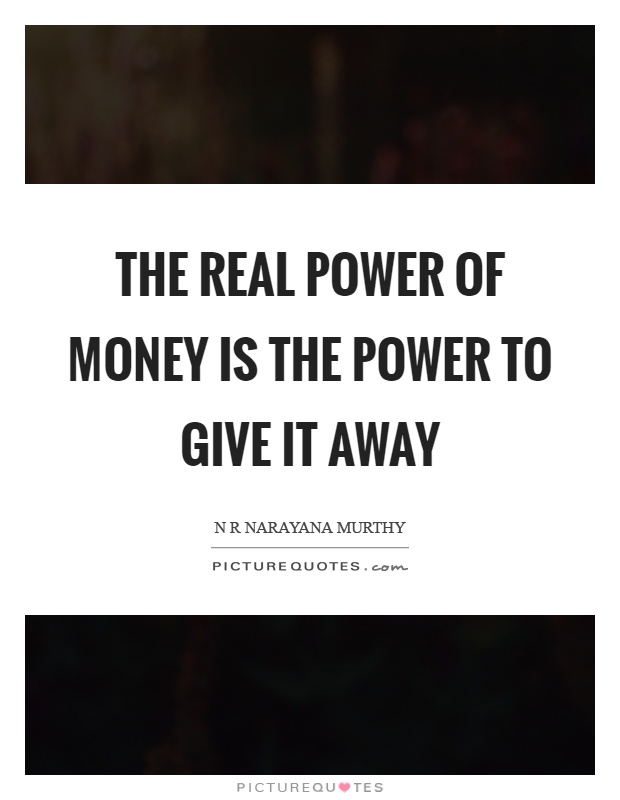 The real power of money is the power to give it away Picture Quote #1