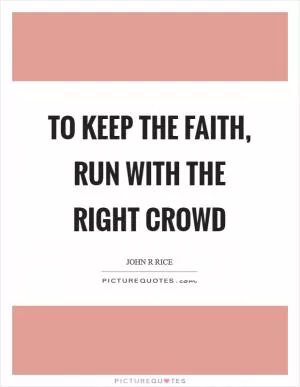 To keep the faith, run with the right crowd Picture Quote #1