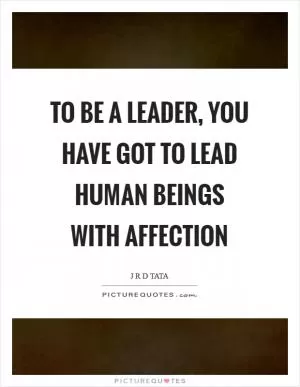 To be a leader, you have got to lead human beings with affection Picture Quote #1