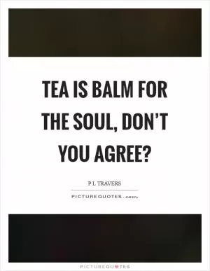 Tea is balm for the soul, don’t you agree? Picture Quote #1