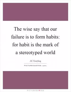 The wise say that our failure is to form habits: for habit is the mark of a stereotyped world Picture Quote #1