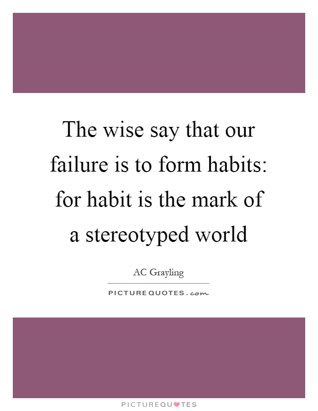 The wise say that our failure is to form habits: for habit is the mark of a stereotyped world Picture Quote #1