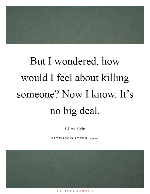 But I wondered, how would I feel about killing someone? Now I know. It's no big deal Picture Quote #1