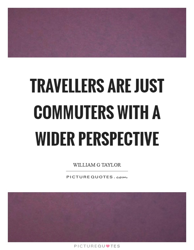 Travellers are just commuters with a wider perspective Picture Quote #1