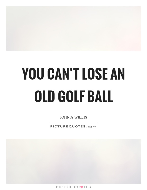 You can't lose an old golf ball Picture Quote #1