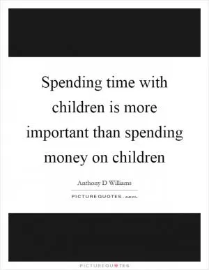Spending time with children is more important than spending money on children Picture Quote #1