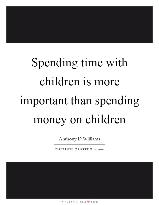 Spending time with children is more important than spending money on children Picture Quote #1