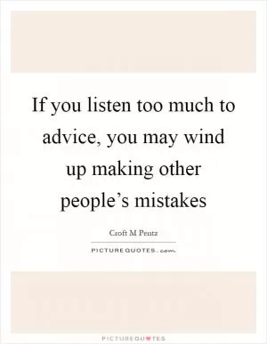 If you listen too much to advice, you may wind up making other people’s mistakes Picture Quote #1