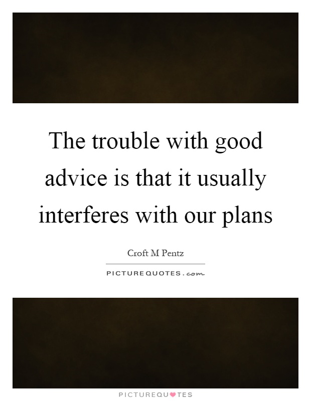 The trouble with good advice is that it usually interferes with our plans Picture Quote #1