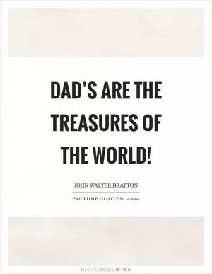 Dad’s are the treasures of the world! Picture Quote #1