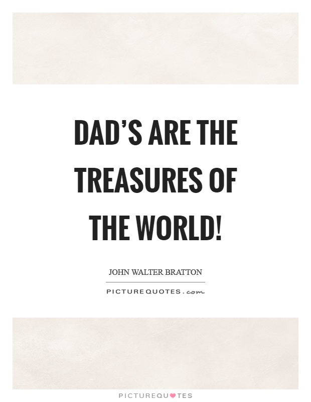 Dad's are the treasures of the world! Picture Quote #1