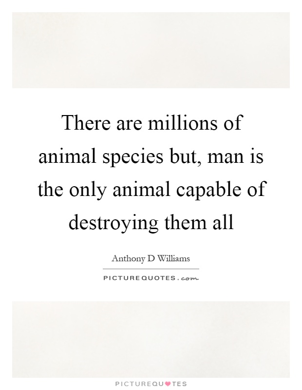 There are millions of animal species but, man is the only animal capable of destroying them all Picture Quote #1