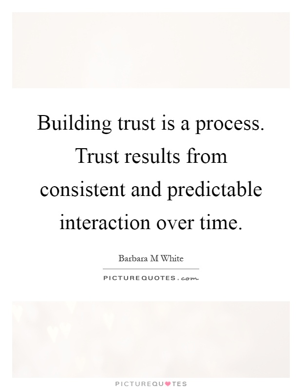 Building trust is a process. Trust results from consistent and predictable interaction over time Picture Quote #1