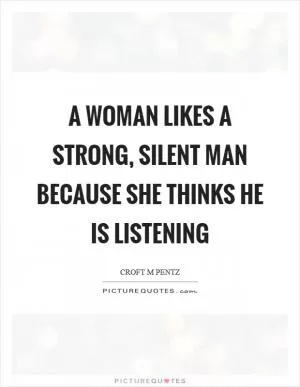 A woman likes a strong, silent man because she thinks he is listening Picture Quote #1