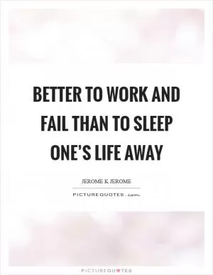 Better to work and fail than to sleep one’s life away Picture Quote #1