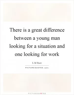 There is a great difference between a young man looking for a situation and one looking for work Picture Quote #1