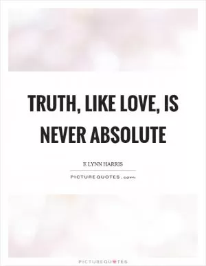 Truth, like love, is never absolute Picture Quote #1