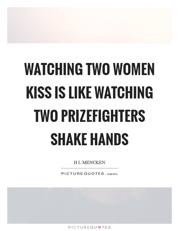 Watching two women kiss is like watching two prizefighters shake hands Picture Quote #1