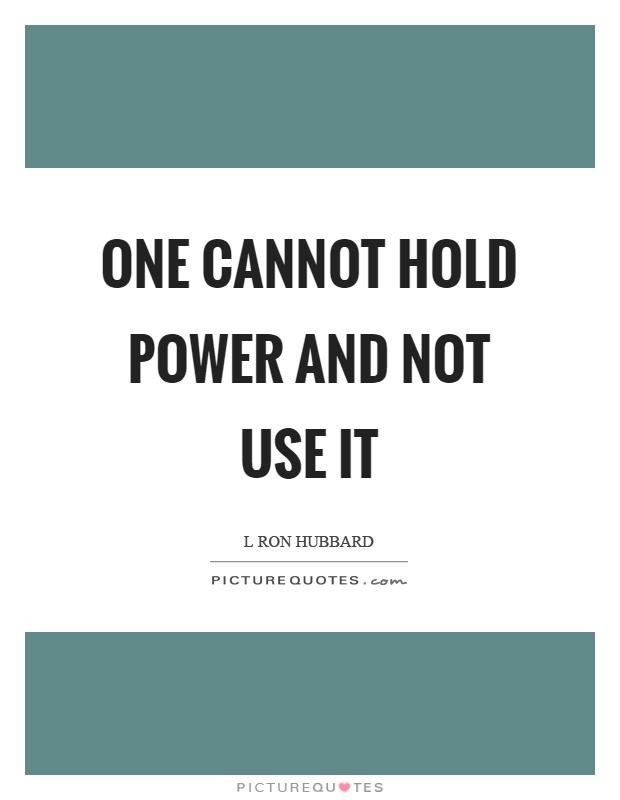 One cannot hold power and not use it Picture Quote #1