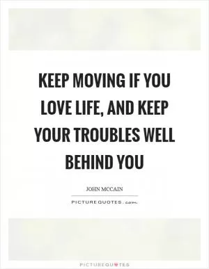 Keep moving if you love life, and keep your troubles well behind you Picture Quote #1