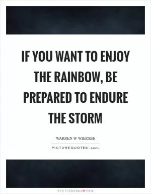 If you want to enjoy the rainbow, be prepared to endure the storm Picture Quote #1