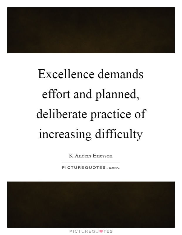 Excellence demands effort and planned, deliberate practice of increasing difficulty Picture Quote #1