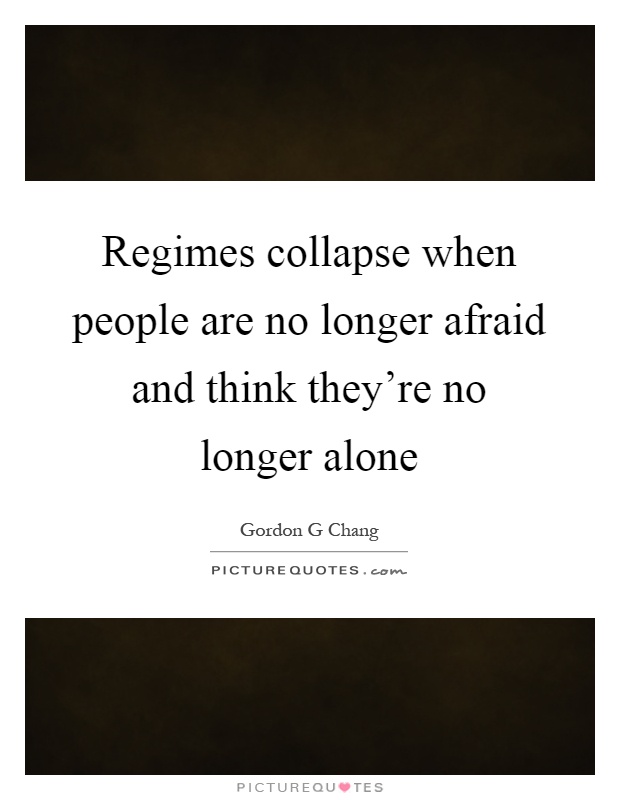 Regimes collapse when people are no longer afraid and think they're no longer alone Picture Quote #1