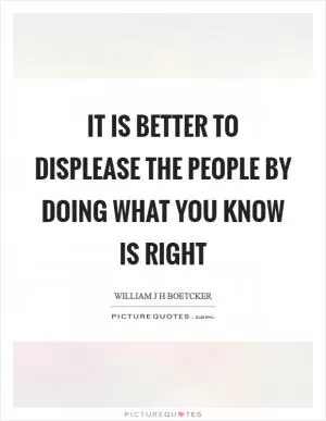 It is better to displease the people by doing what you know is right Picture Quote #1
