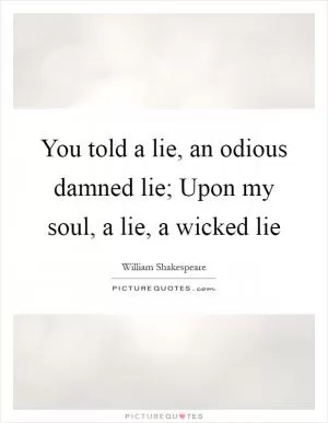 You told a lie, an odious damned lie; Upon my soul, a lie, a wicked lie Picture Quote #1