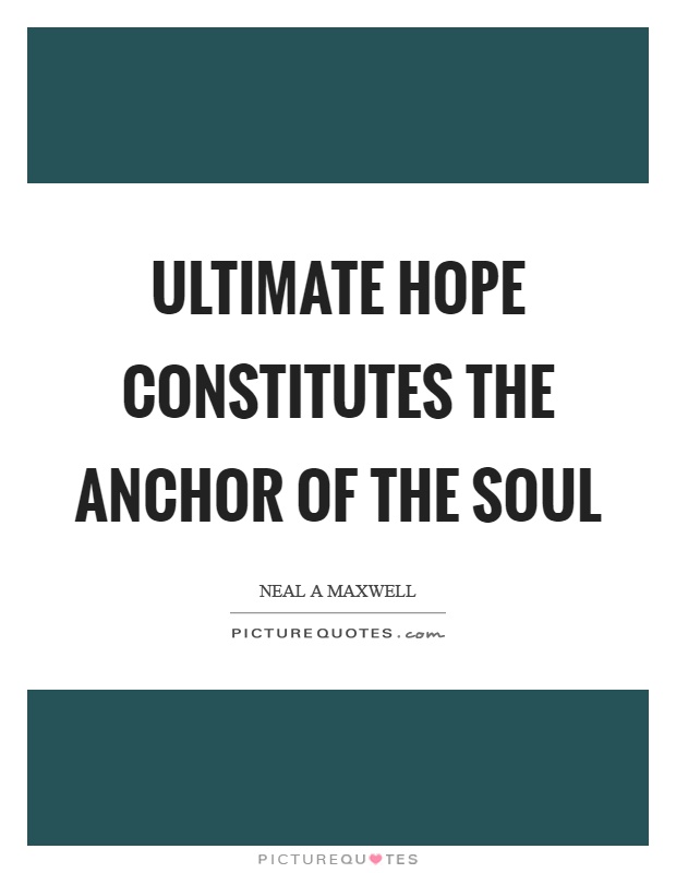 Ultimate hope constitutes the anchor of the soul Picture Quote #1