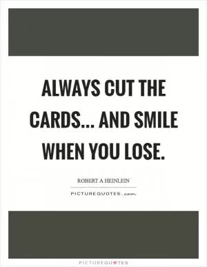 Always cut the cards... and smile when you lose Picture Quote #1