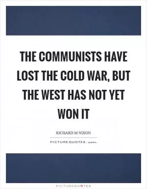 The communists have lost the cold war, but the west has not yet won it Picture Quote #1
