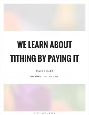 We learn about tithing by paying it Picture Quote #1