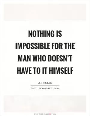 Nothing is impossible for the man who doesn’t have to it himself Picture Quote #1