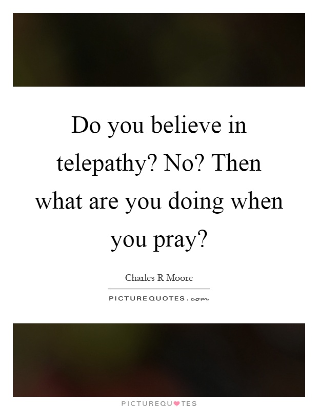 Do you believe in telepathy? No? Then what are you doing when you pray? Picture Quote #1