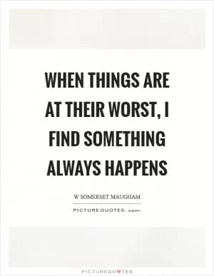 When things are at their worst, I find something always happens Picture Quote #1