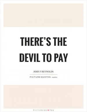 There’s the devil to pay Picture Quote #1