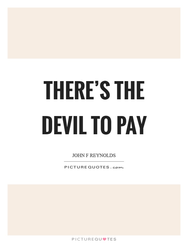 There's the devil to pay Picture Quote #1