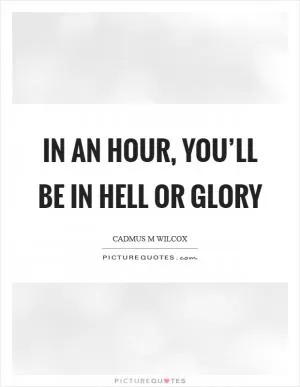 In an hour, you’ll be in hell or glory Picture Quote #1